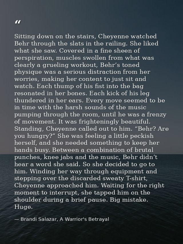 Sitting down on the stairs, Cheyenne watched Behr through the slats in the railing. She liked what she saw. Covered in a — Brandi Salazar, A Warrior's Betrayal