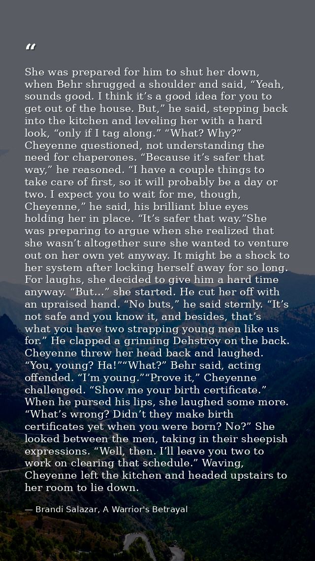 She was prepared for him to shut her down, when Behr shrugged a shoulder and said, “Yeah, sounds good. I think it’s a go — Brandi Salazar, A Warrior's Betrayal