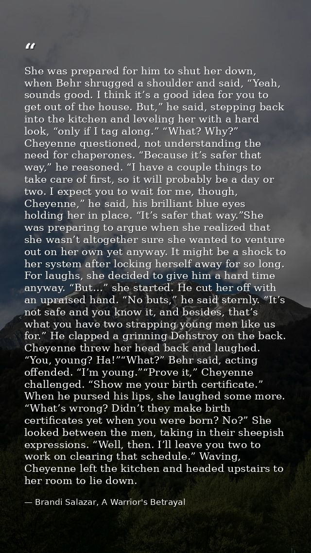 She was prepared for him to shut her down, when Behr shrugged a shoulder and said, “Yeah, sounds good. I think it’s a go — Brandi Salazar, A Warrior's Betrayal
