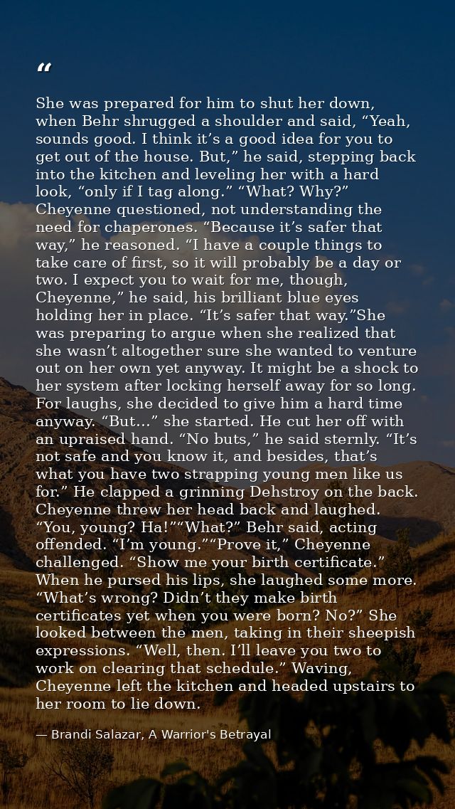 She was prepared for him to shut her down, when Behr shrugged a shoulder and said, “Yeah, sounds good. I think it’s a go — Brandi Salazar, A Warrior's Betrayal