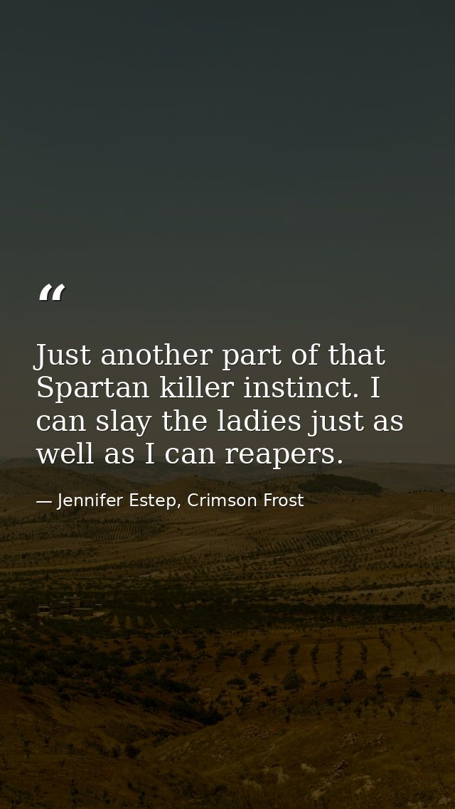 Just another part of that Spartan killer instinct. I can slay the ladies just as well as I can reapers. — Jennifer Estep, Crimson Frost