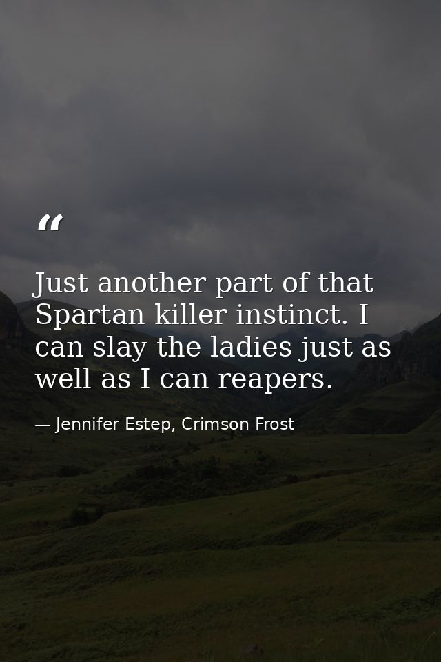 Just another part of that Spartan killer instinct. I can slay the ladies just as well as I can reapers. — Jennifer Estep, Crimson Frost