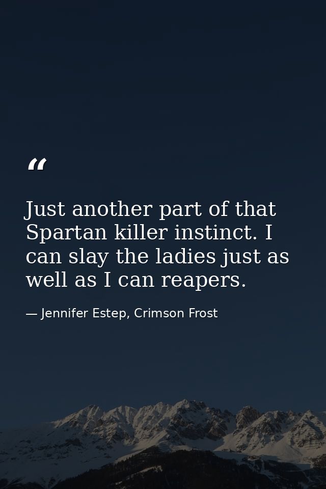 Just another part of that Spartan killer instinct. I can slay the ladies just as well as I can reapers. — Jennifer Estep, Crimson Frost