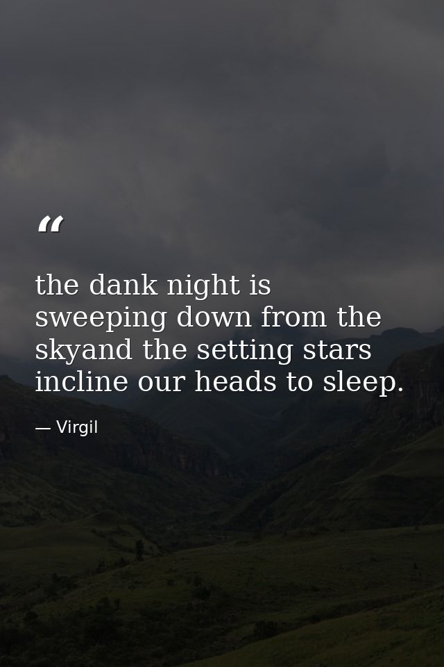 the dank night is sweeping down from the skyand the setting stars incline our heads to sleep. — Virgil