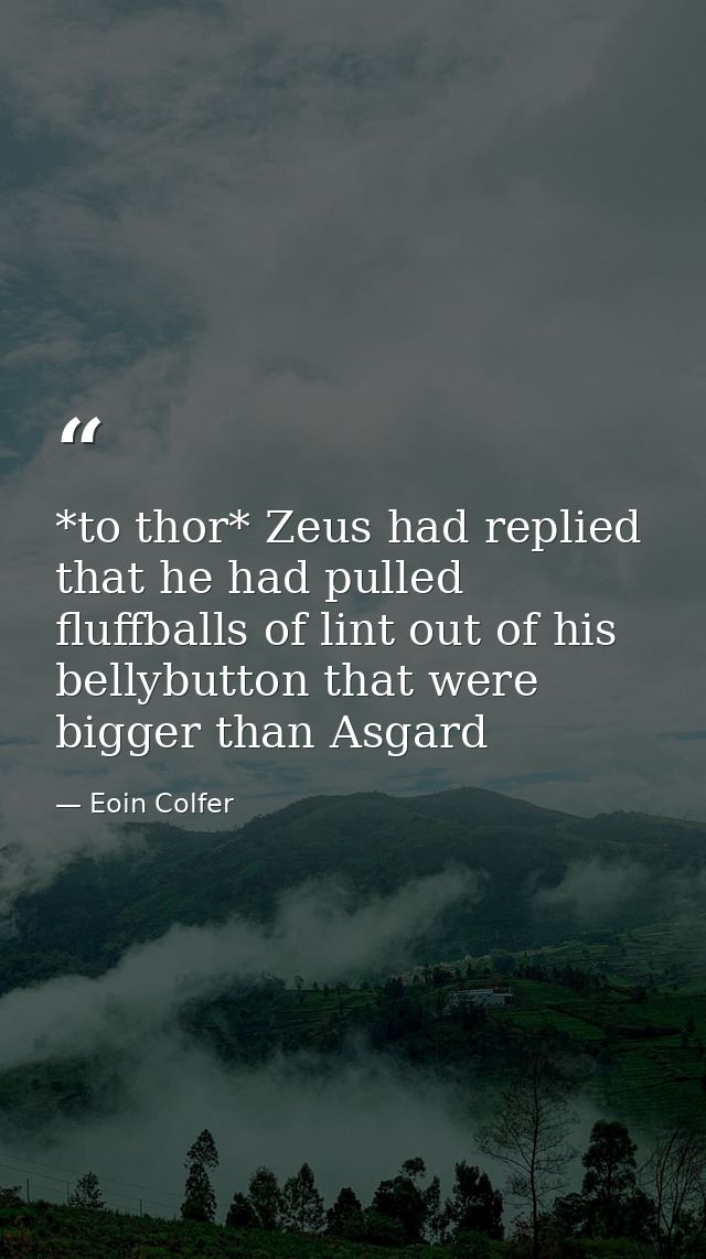 *to thor* Zeus had replied that he had pulled fluffballs of lint out of his bellybutton that were bigger than Asgard — Eoin Colfer