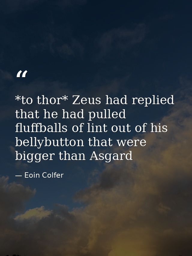 *to thor* Zeus had replied that he had pulled fluffballs of lint out of his bellybutton that were bigger than Asgard — Eoin Colfer