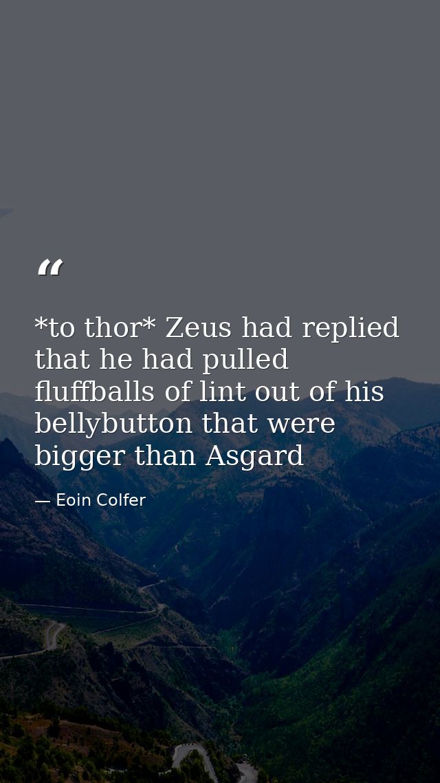 *to thor* Zeus had replied that he had pulled fluffballs of lint out of his bellybutton that were bigger than Asgard — Eoin Colfer