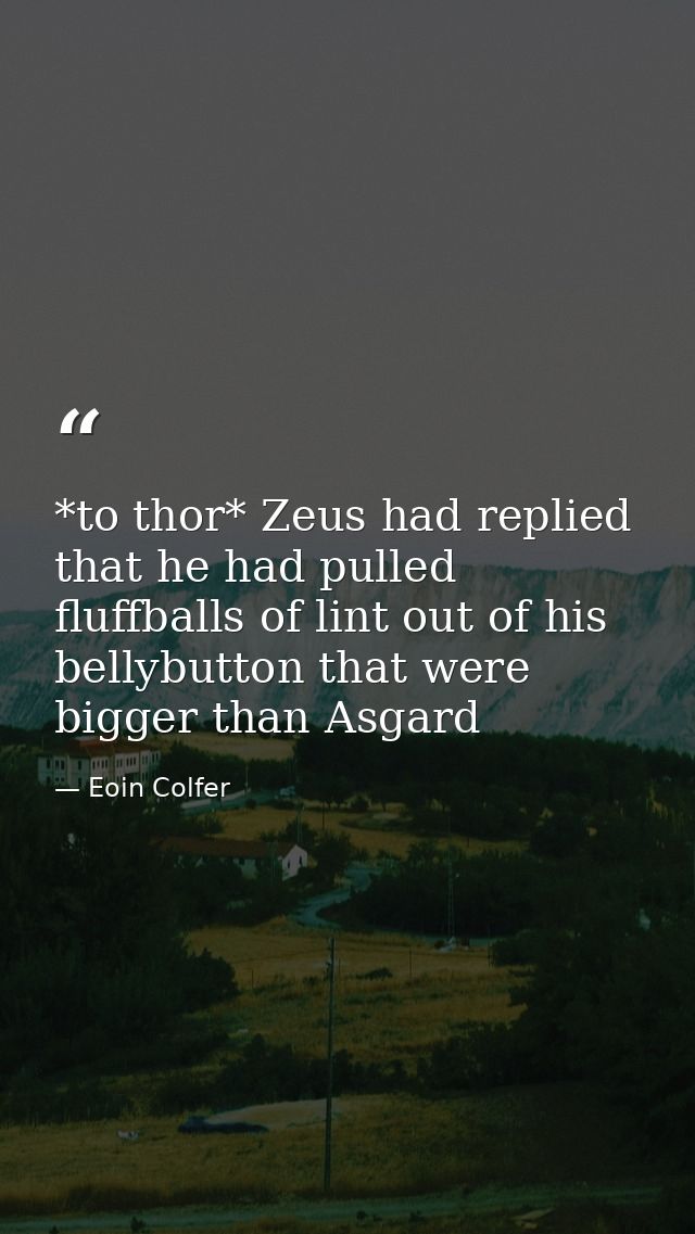 *to thor* Zeus had replied that he had pulled fluffballs of lint out of his bellybutton that were bigger than Asgard — Eoin Colfer