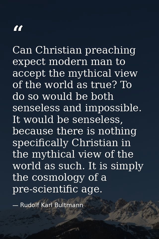 Can Christian preaching expect modern man to accept the mythical view of the world as true? To do so would be both sense — Rudolf Karl Bultmann