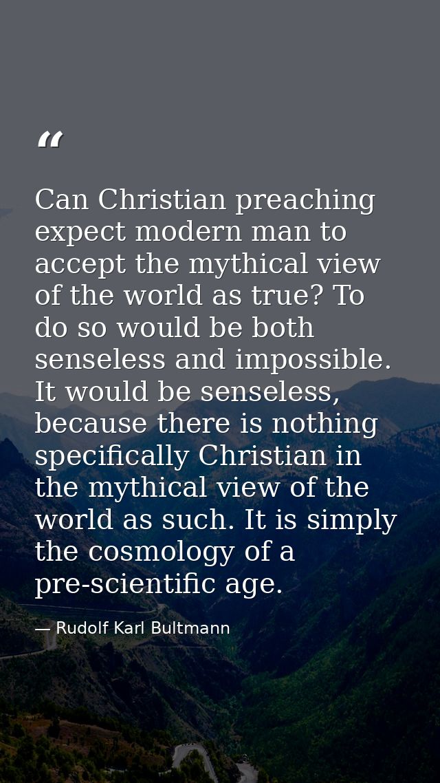 Can Christian preaching expect modern man to accept the mythical view of the world as true? To do so would be both sense — Rudolf Karl Bultmann