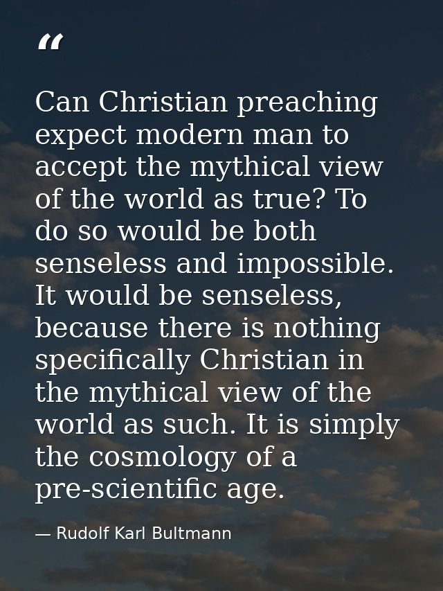 Can Christian preaching expect modern man to accept the mythical view of the world as true? To do so would be both sense — Rudolf Karl Bultmann