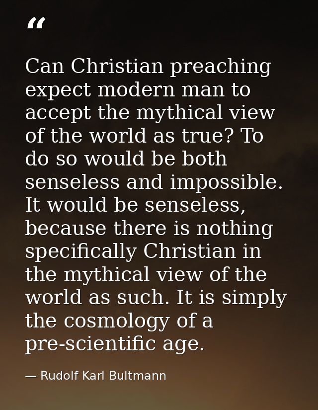 Can Christian preaching expect modern man to accept the mythical view of the world as true? To do so would be both sense — Rudolf Karl Bultmann