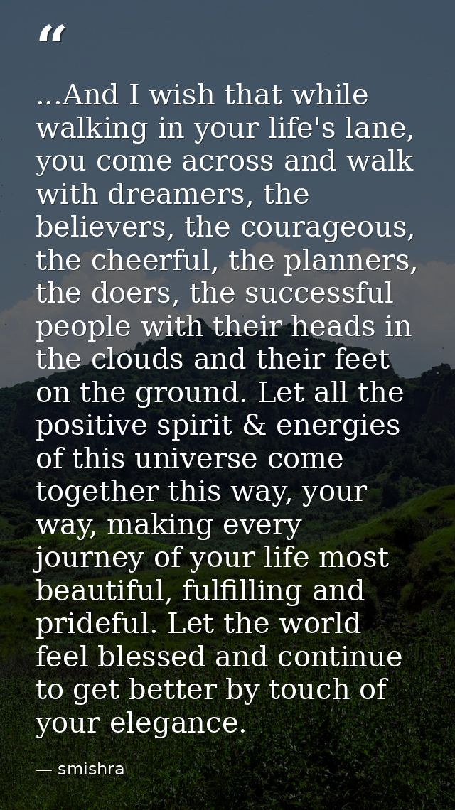 ...And I wish that while walking in your life's lane, you come across and walk with dreamers, the believers, the courage — smishra