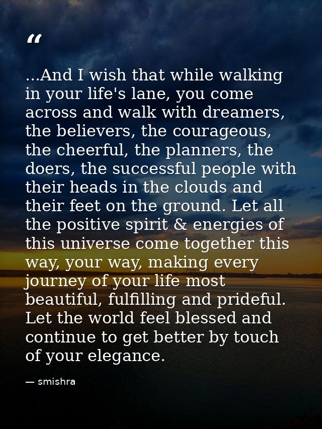 ...And I wish that while walking in your life's lane, you come across and walk with dreamers, the believers, the courage — smishra