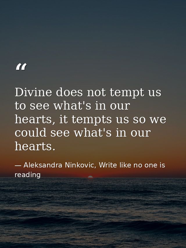 Divine does not tempt us to see what's in our hearts, it tempts us so we could see what's in our hearts. — Aleksandra Ninkovic, Write like no one is reading