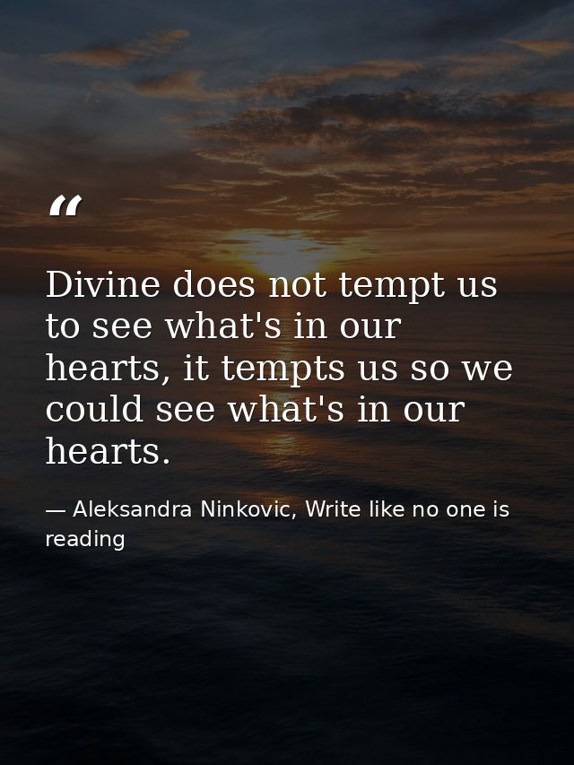 Divine does not tempt us to see what's in our hearts, it tempts us so we could see what's in our hearts. — Aleksandra Ninkovic, Write like no one is reading