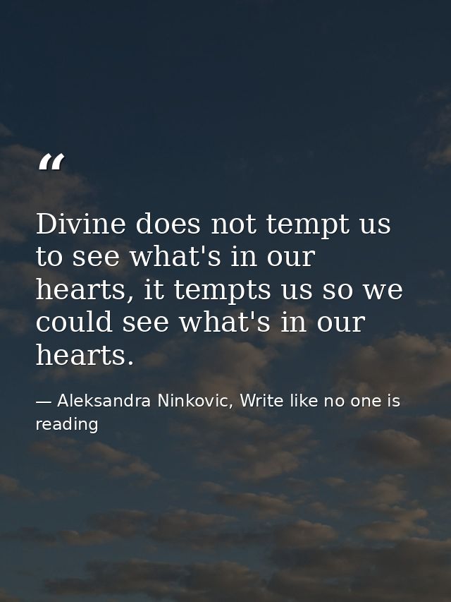 Divine does not tempt us to see what's in our hearts, it tempts us so we could see what's in our hearts. — Aleksandra Ninkovic, Write like no one is reading