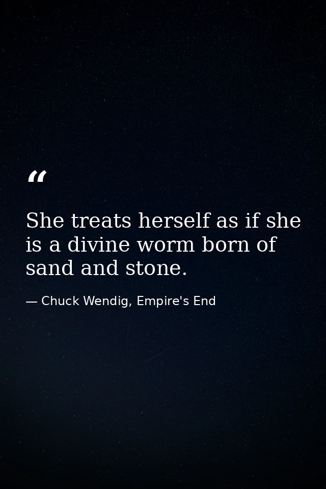 She treats herself as if she is a divine worm born of sand and stone. — Chuck Wendig, Empire's End