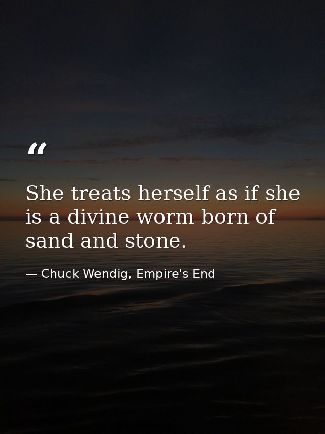 She treats herself as if she is a divine worm born of sand and stone. — Chuck Wendig, Empire's End