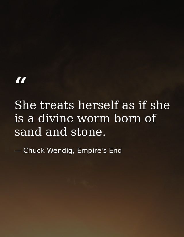 She treats herself as if she is a divine worm born of sand and stone. — Chuck Wendig, Empire's End