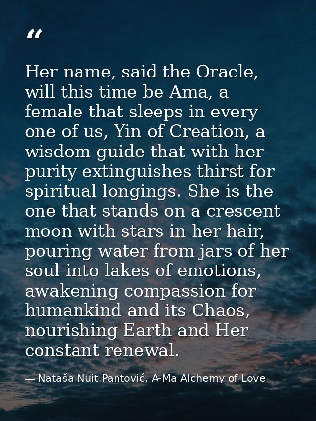 Her name, said the Oracle, will this time be Ama, a female that sleeps in every one of us, Yin of Creation, a wisdom gui — Nataša Nuit Pantović, A-Ma Alchemy of Love