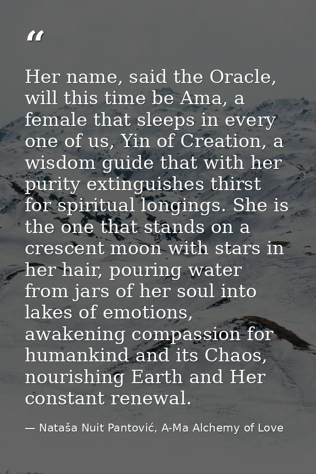 Her name, said the Oracle, will this time be Ama, a female that sleeps in every one of us, Yin of Creation, a wisdom gui — Nataša Nuit Pantović, A-Ma Alchemy of Love
