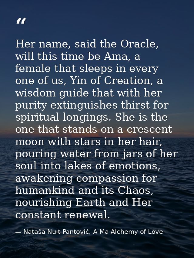 Her name, said the Oracle, will this time be Ama, a female that sleeps in every one of us, Yin of Creation, a wisdom gui — Nataša Nuit Pantović, A-Ma Alchemy of Love