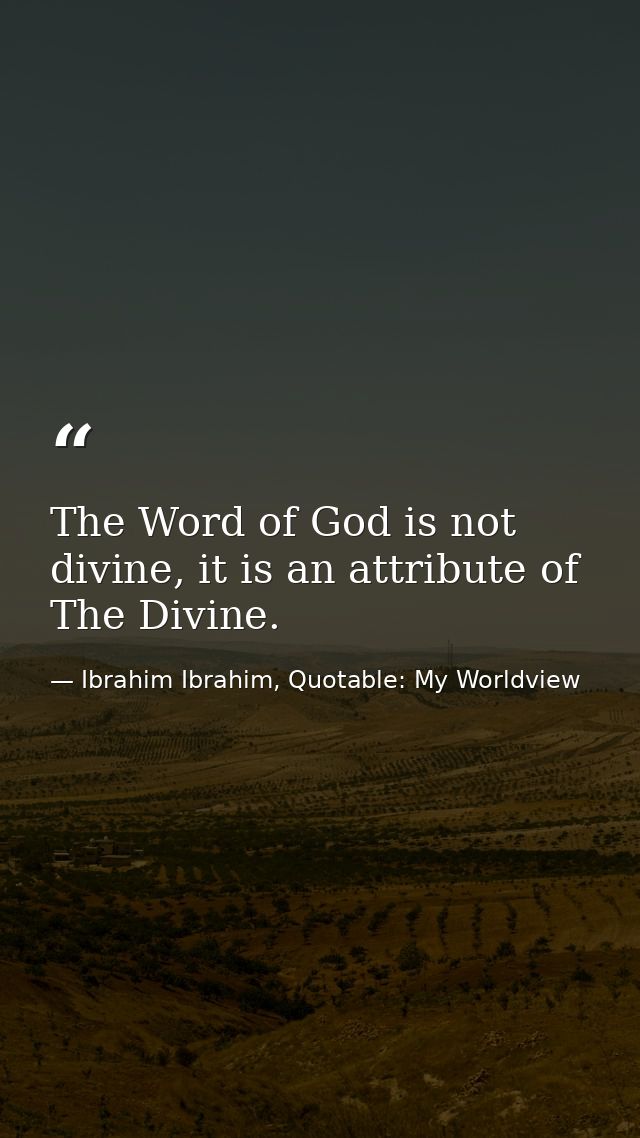 The Word of God is not divine, it is an attribute of The Divine. — Ibrahim Ibrahim, Quotable: My Worldview