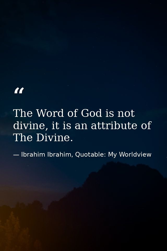 The Word of God is not divine, it is an attribute of The Divine. — Ibrahim Ibrahim, Quotable: My Worldview