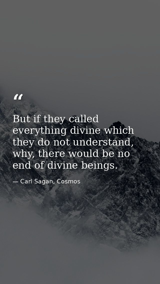 But if they called everything divine which they do not understand, why, there would be no end of divine beings. — Carl Sagan, Cosmos