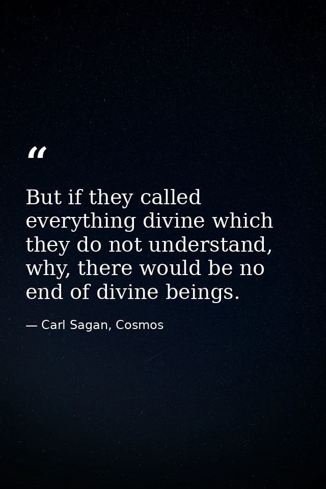 But if they called everything divine which they do not understand, why, there would be no end of divine beings. — Carl Sagan, Cosmos