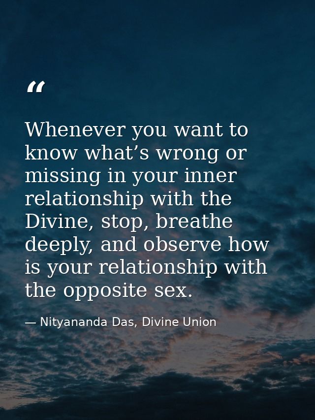 Whenever you want to know what’s wrong or missing in your inner relationship with the Divine, stop, breathe deeply, and  — Nityananda Das, Divine Union