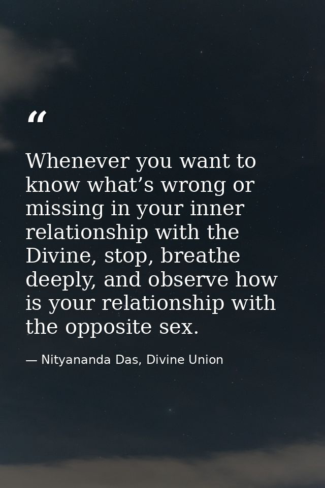 Whenever you want to know what’s wrong or missing in your inner relationship with the Divine, stop, breathe deeply, and  — Nityananda Das, Divine Union