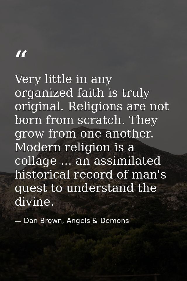 Very little in any organized faith is truly original. Religions are not born from scratch. They grow from one another. M — Dan Brown, Angels & Demons