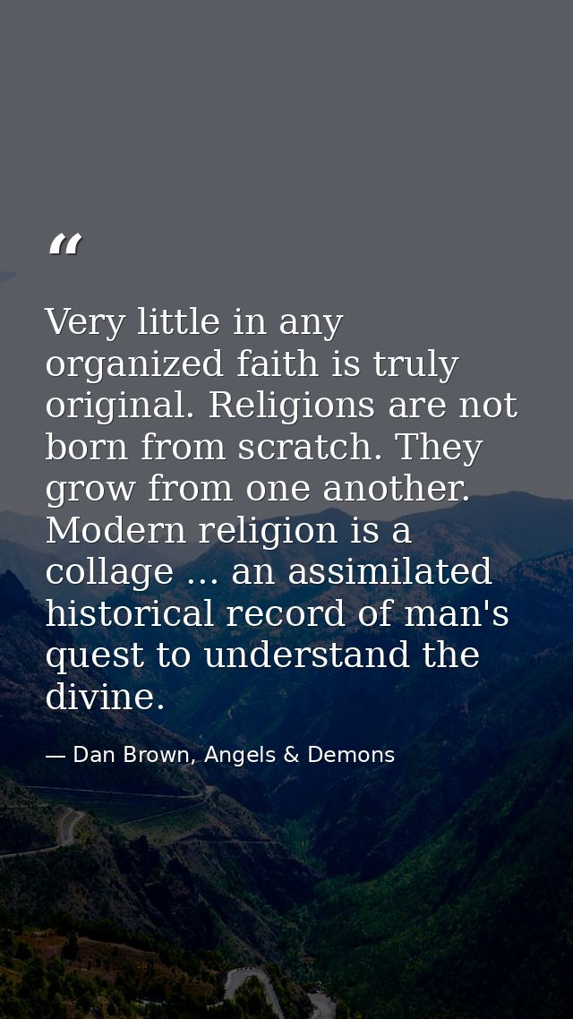Very little in any organized faith is truly original. Religions are not born from scratch. They grow from one another. M — Dan Brown, Angels & Demons