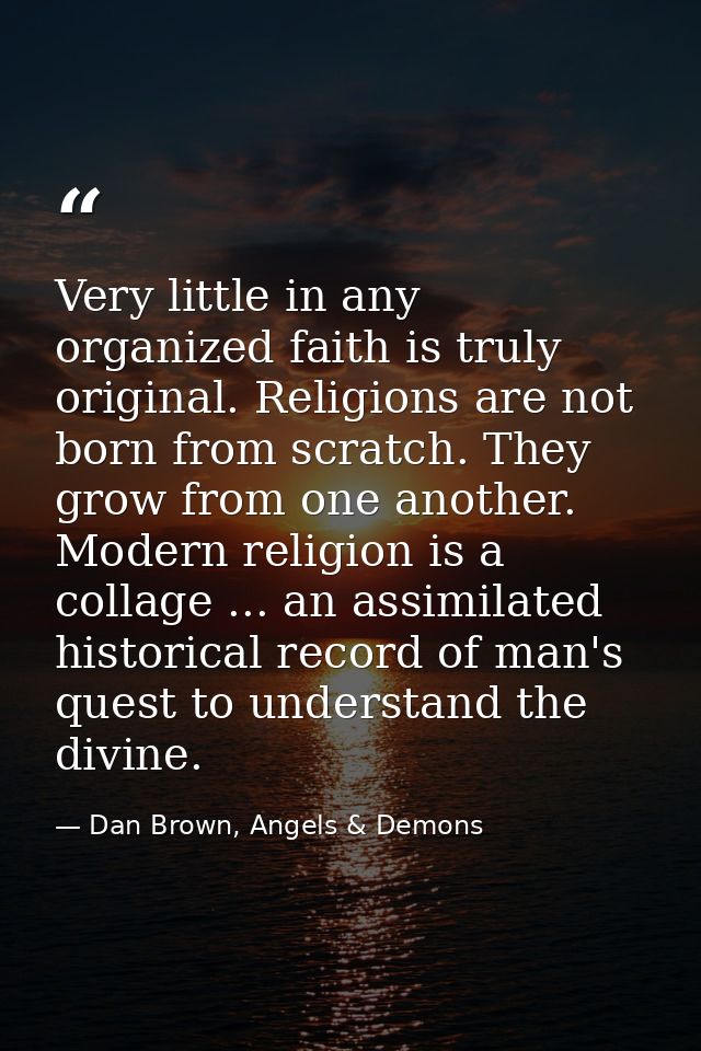 Very little in any organized faith is truly original. Religions are not born from scratch. They grow from one another. M — Dan Brown, Angels & Demons