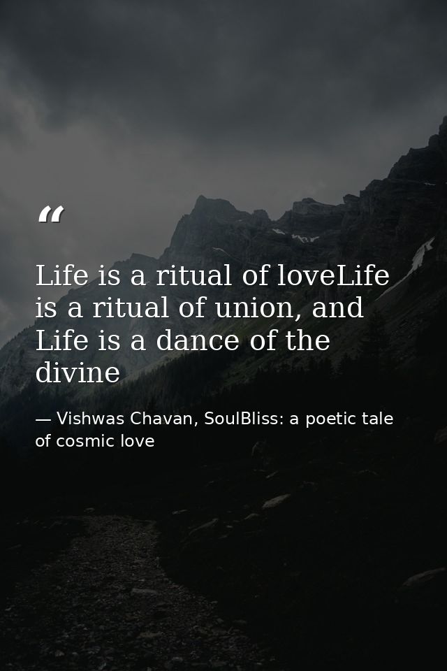 Life is a ritual of loveLife is a ritual of union, and Life is a dance of the divine — Vishwas Chavan, SoulBliss: a poetic tale of cosmic love