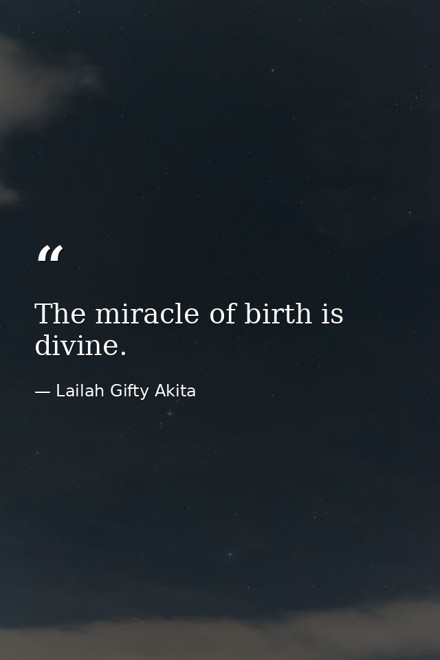 The miracle of birth is divine. — Lailah Gifty Akita