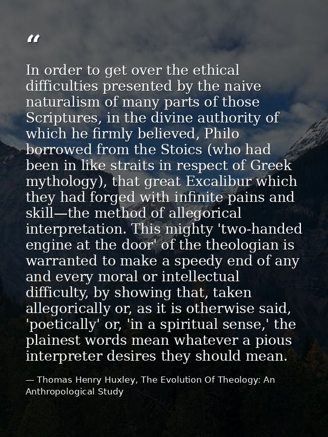 In order to get over the ethical difficulties presented by the naive naturalism of many parts of those Scriptures, in th — Thomas Henry Huxley, The Evolution Of Theology: An Anthropological Study
