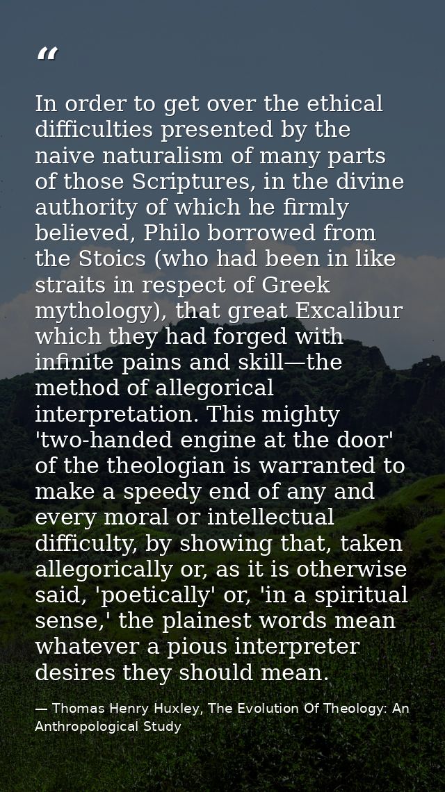 In order to get over the ethical difficulties presented by the naive naturalism of many parts of those Scriptures, in th — Thomas Henry Huxley, The Evolution Of Theology: An Anthropological Study