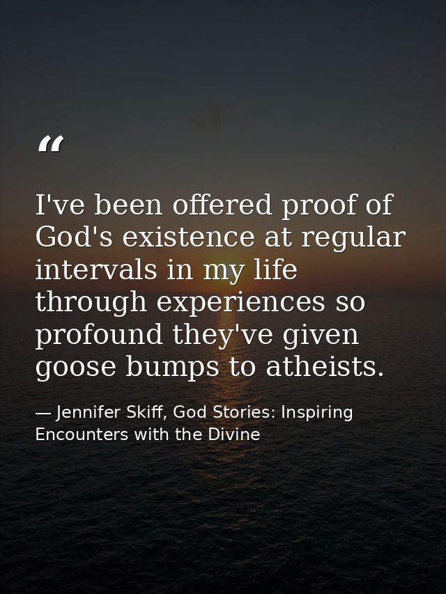 I've been offered proof of God's existence at regular intervals in my life through experiences so profound they've given — Jennifer Skiff, God Stories: Inspiring Encounters with the Divine