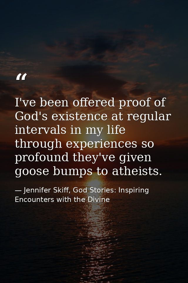 I've been offered proof of God's existence at regular intervals in my life through experiences so profound they've given — Jennifer Skiff, God Stories: Inspiring Encounters with the Divine