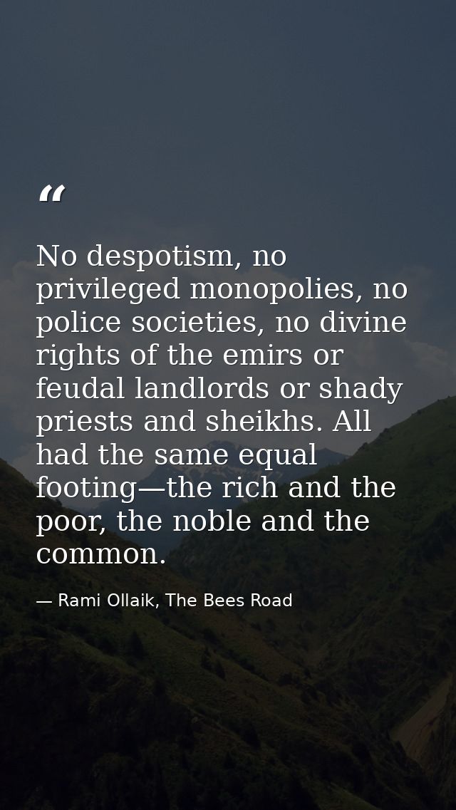 No despotism, no privileged monopolies, no police societies, no divine rights of the emirs or feudal landlords or shady  — Rami Ollaik, The Bees Road