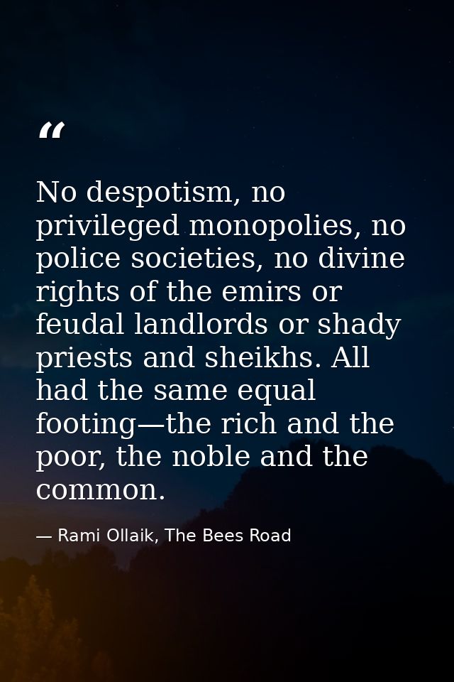 No despotism, no privileged monopolies, no police societies, no divine rights of the emirs or feudal landlords or shady  — Rami Ollaik, The Bees Road