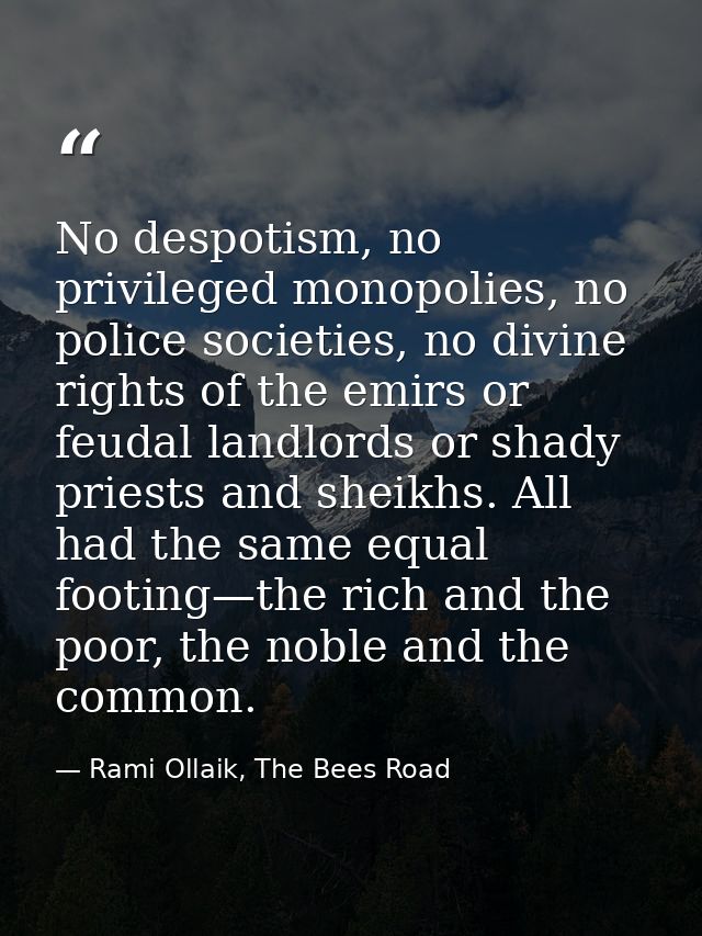 No despotism, no privileged monopolies, no police societies, no divine rights of the emirs or feudal landlords or shady  — Rami Ollaik, The Bees Road
