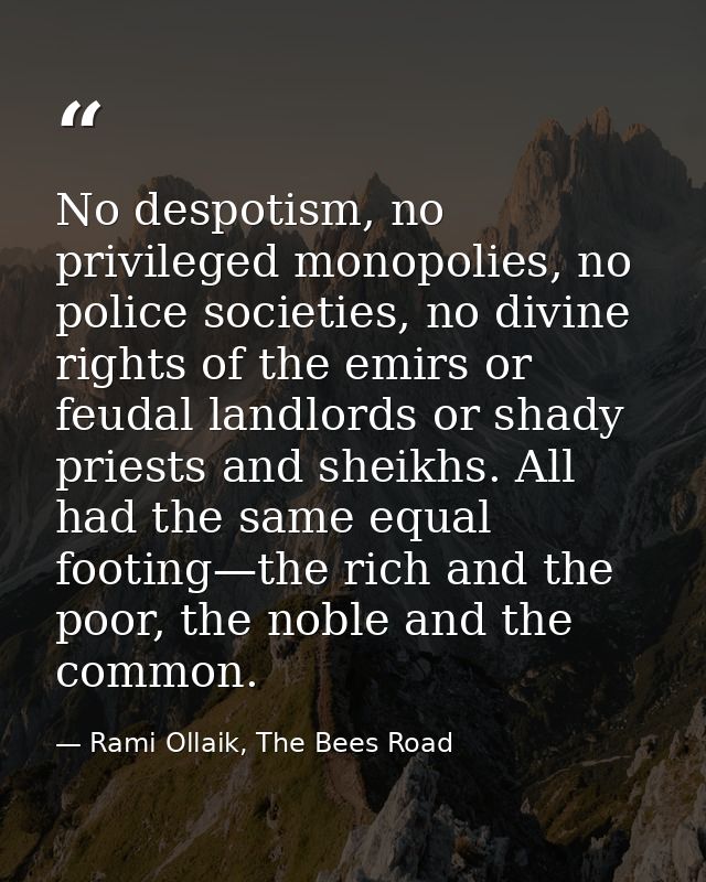 No despotism, no privileged monopolies, no police societies, no divine rights of the emirs or feudal landlords or shady  — Rami Ollaik, The Bees Road