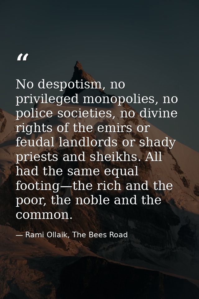 No despotism, no privileged monopolies, no police societies, no divine rights of the emirs or feudal landlords or shady  — Rami Ollaik, The Bees Road