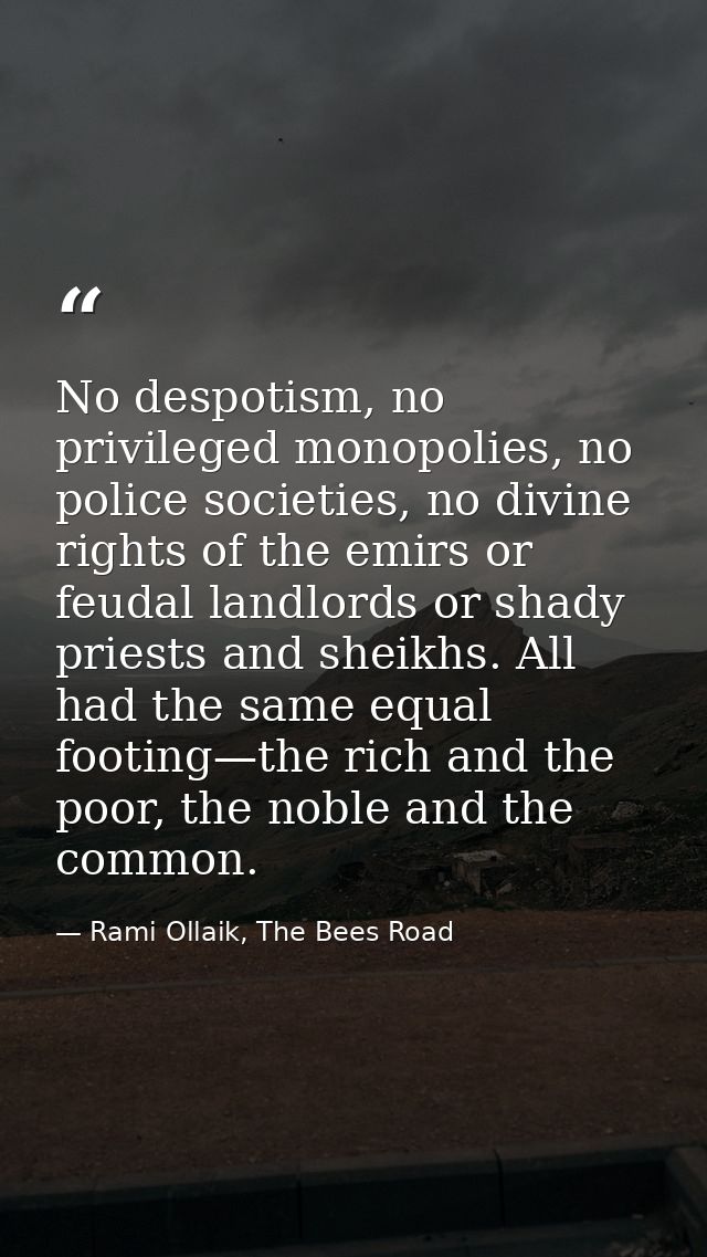 No despotism, no privileged monopolies, no police societies, no divine rights of the emirs or feudal landlords or shady  — Rami Ollaik, The Bees Road