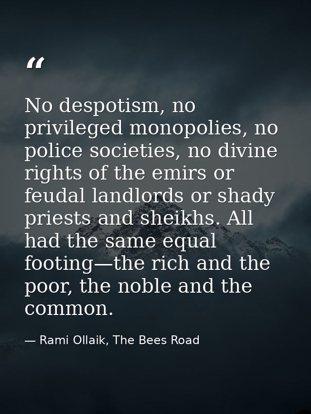No despotism, no privileged monopolies, no police societies, no divine rights of the emirs or feudal landlords or shady  — Rami Ollaik, The Bees Road