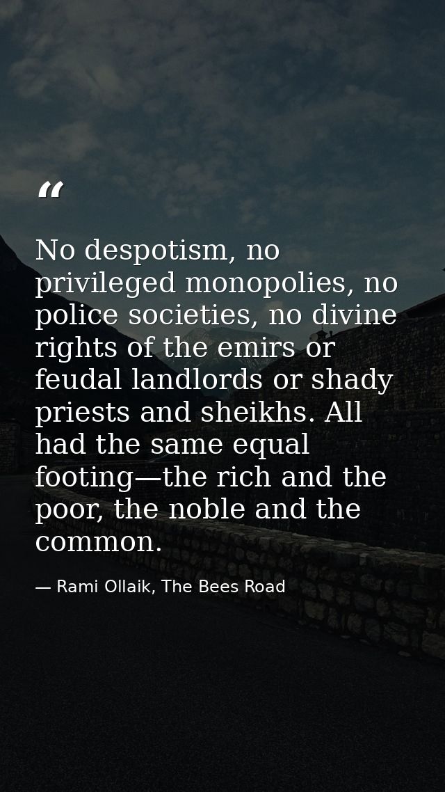 No despotism, no privileged monopolies, no police societies, no divine rights of the emirs or feudal landlords or shady  — Rami Ollaik, The Bees Road